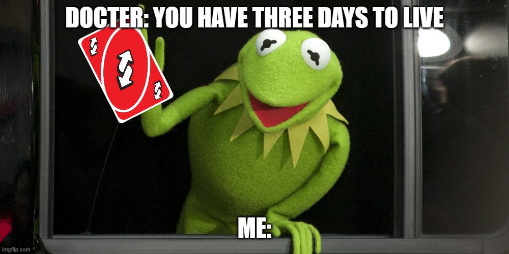 UNO REVERSE | DOCTER: YOU HAVE THREE DAYS TO LIVE; ME: | image tagged in kermit the frog important point | made w/ Imgflip meme maker