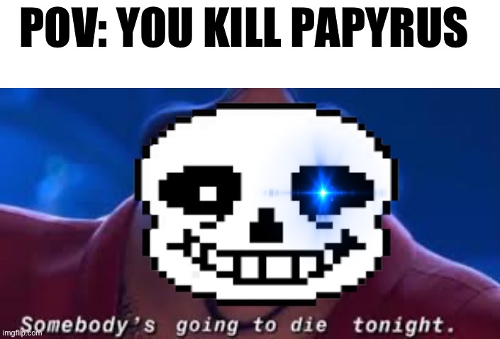 POV: YOU KILL PAPYRUS | image tagged in sans | made w/ Imgflip meme maker