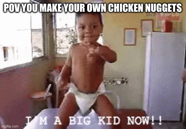 I always have my mom make my nuggets | POV YOU MAKE YOUR OWN CHICKEN NUGGETS | image tagged in chicken nuggets | made w/ Imgflip meme maker