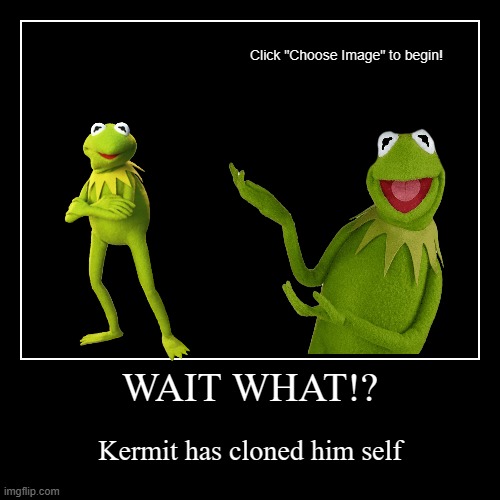 Uhmm... | WAIT WHAT!? | Kermit has cloned him self | image tagged in funny,demotivationals | made w/ Imgflip demotivational maker