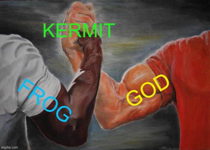 KERMIT IS GOD | KERMIT; GOD; FROG | image tagged in memes,epic handshake | made w/ Imgflip meme maker