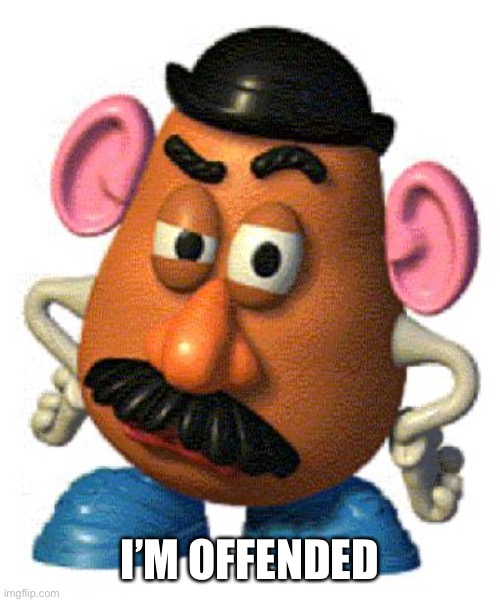 Mr Potato Head | I’M OFFENDED | image tagged in mr potato head | made w/ Imgflip meme maker