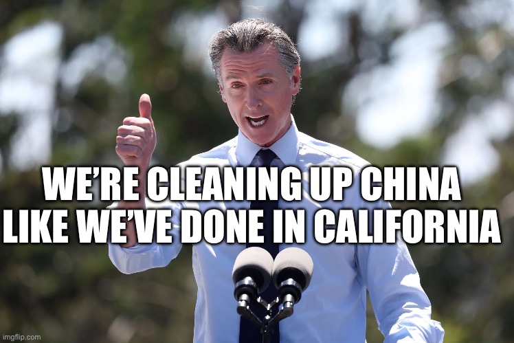 WE’RE CLEANING UP CHINA LIKE WE’VE DONE IN CALIFORNIA | image tagged in california,maga,republicans,donald trump,governor,stupid liberals | made w/ Imgflip meme maker