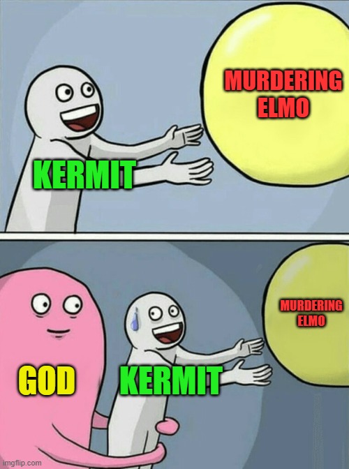 memes | MURDERING ELMO; KERMIT; MURDERING ELMO; GOD; KERMIT | image tagged in memes,running away balloon | made w/ Imgflip meme maker