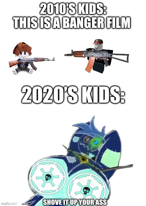 Roblox memes | 2010’S KIDS: THIS IS A BANGER FILM; 2020’S KIDS: | image tagged in roblox meme | made w/ Imgflip meme maker
