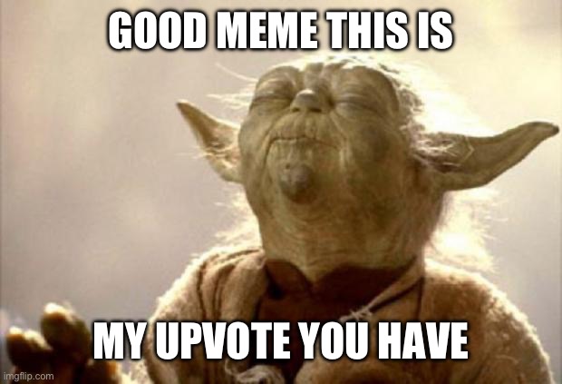 yoda smell | GOOD MEME THIS IS MY UPVOTE YOU HAVE | image tagged in yoda smell | made w/ Imgflip meme maker