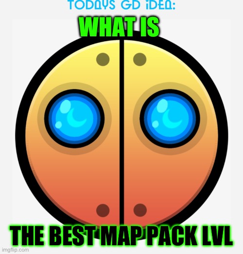 R E T R A Y | WHAT IS; THE BEST MAP PACK LVL | image tagged in gd idea template | made w/ Imgflip meme maker