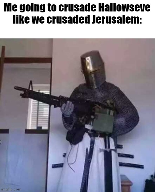 Crusader knight with M60 Machine Gun | Me going to crusade Hallowseve like we crusaded Jerusalem: | image tagged in crusader knight with m60 machine gun | made w/ Imgflip meme maker