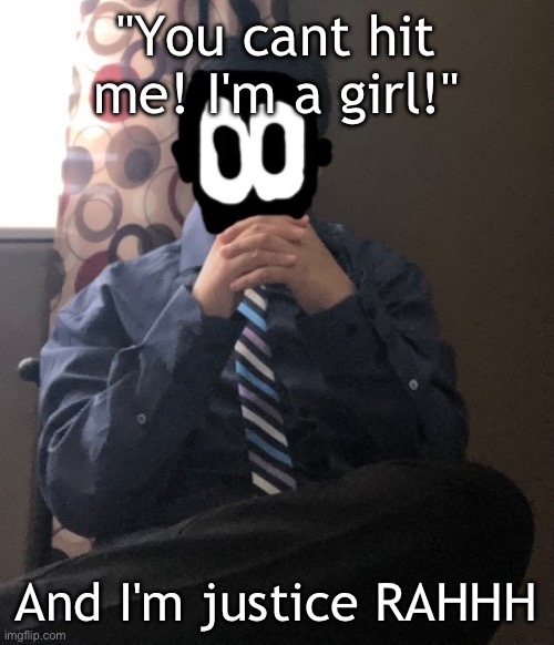 delted but he's badass | "You cant hit me! I'm a girl!"; And I'm justice RAHHH | image tagged in delted but he's badass | made w/ Imgflip meme maker