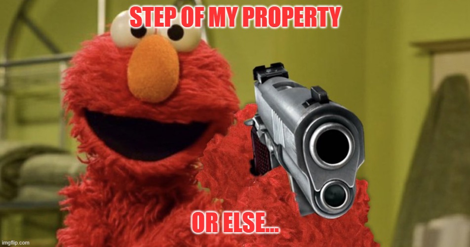 RUN! | STEP OF MY PROPERTY; OR ELSE... | image tagged in elmo with a gun | made w/ Imgflip meme maker
