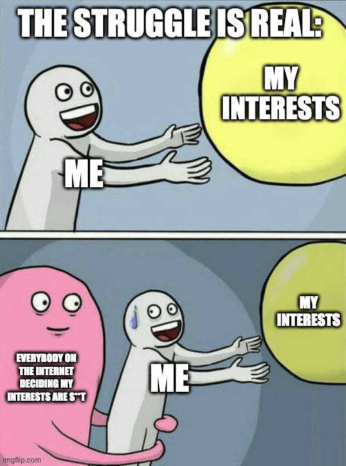 Well, time to radically change who I am! | THE STRUGGLE IS REAL:; MY INTERESTS; ME; MY INTERESTS; EVERYBODY ON THE INTERNET DECIDING MY INTERESTS ARE S**T; ME | image tagged in memes,running away balloon | made w/ Imgflip meme maker