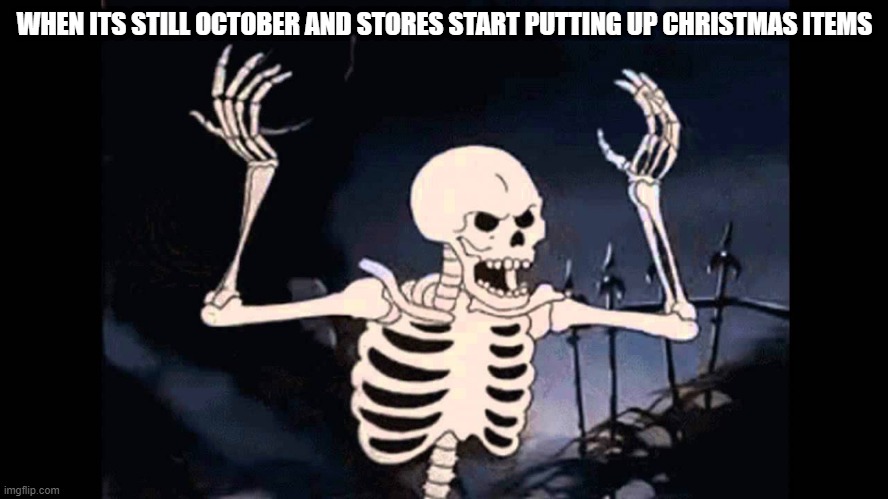 Spooky Skeleton | WHEN ITS STILL OCTOBER AND STORES START PUTTING UP CHRISTMAS ITEMS | image tagged in spooky skeleton,memes,spooktober,funny | made w/ Imgflip meme maker