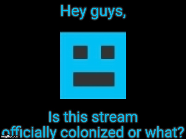 Hey guys, Is this stream officially colonized or what? | made w/ Imgflip meme maker
