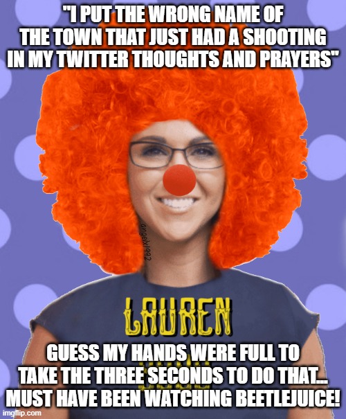 lauren boebert | "I PUT THE WRONG NAME OF THE TOWN THAT JUST HAD A SHOOTING IN MY TWITTER THOUGHTS AND PRAYERS"; GUESS MY HANDS WERE FULL TO TAKE THE THREE SECONDS TO DO THAT... MUST HAVE BEEN WATCHING BEETLEJUICE! | image tagged in lauren boebert | made w/ Imgflip meme maker