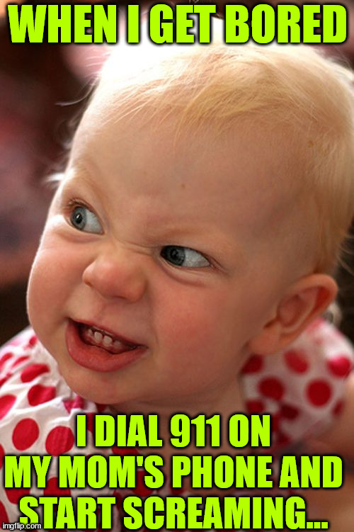 The kid loves hearing those sirens... | WHEN I GET BORED; I DIAL 911 ON MY MOM'S PHONE AND START SCREAMING... | image tagged in devil child evil candy tantrum,dark humor,evil toddler | made w/ Imgflip meme maker