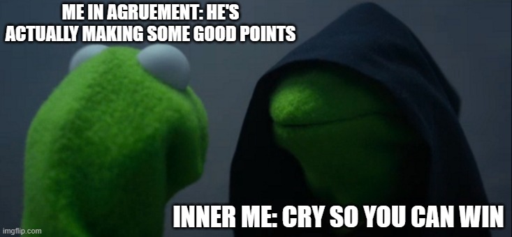 Dark | ME IN AGRUEMENT: HE'S ACTUALLY MAKING SOME GOOD POINTS; INNER ME: CRY SO YOU CAN WIN | image tagged in memes,evil kermit | made w/ Imgflip meme maker