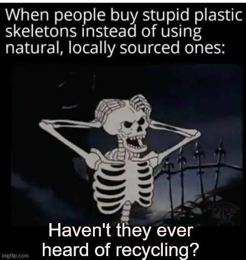 Please remember to recycle this Halloween... | Haven't they ever heard of recycling? | image tagged in dark humor,halloween,recycling | made w/ Imgflip meme maker