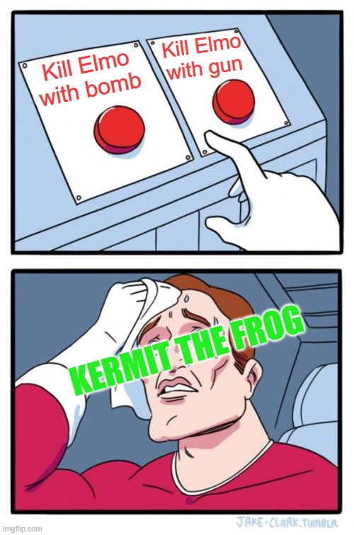 Kermit Chill | Kill Elmo with gun; Kill Elmo with bomb; KERMIT THE FROG | image tagged in memes,two buttons | made w/ Imgflip meme maker