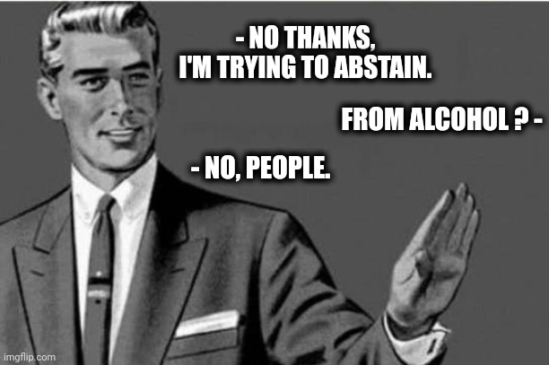 No people | - NO THANKS, I'M TRYING TO ABSTAIN. FROM ALCOHOL ? -; - NO, PEOPLE. | image tagged in no thanks | made w/ Imgflip meme maker
