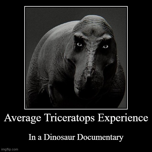 Average Triceratops Experience | In a Dinosaur Documentary | image tagged in funny,demotivationals,dinosaur,dinosaurs,dino,t rex | made w/ Imgflip demotivational maker