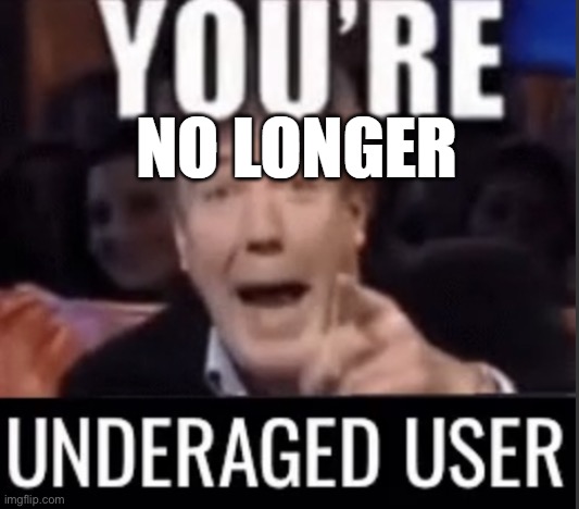 you're no longer underaged user | image tagged in you're no longer underaged user | made w/ Imgflip meme maker