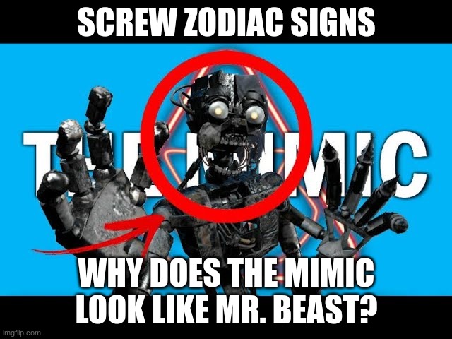 SCREW ZODIAC SIGNS; WHY DOES THE MIMIC LOOK LIKE MR. BEAST? | made w/ Imgflip meme maker