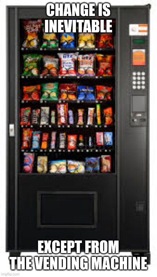 Vending Machine. | CHANGE IS INEVITABLE; EXCEPT FROM THE VENDING MACHINE | image tagged in vending machine | made w/ Imgflip meme maker