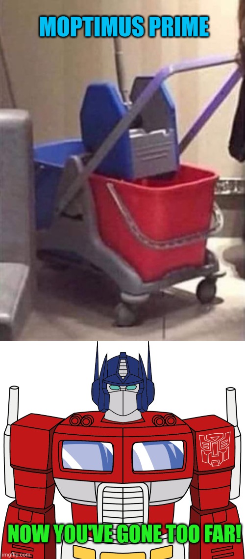 AutoMops | MOPTIMUS PRIME; NOW YOU'VE GONE TOO FAR! | image tagged in optimus prime,mop,bucket,transformers,gone too far,funny memes | made w/ Imgflip meme maker