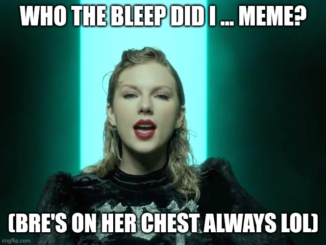 Brae Vaclavik Swift | WHO THE BLEEP DID I ... MEME? (BRE'S ON HER CHEST ALWAYS LOL) | image tagged in memes,fun facts,truth,marriage | made w/ Imgflip meme maker