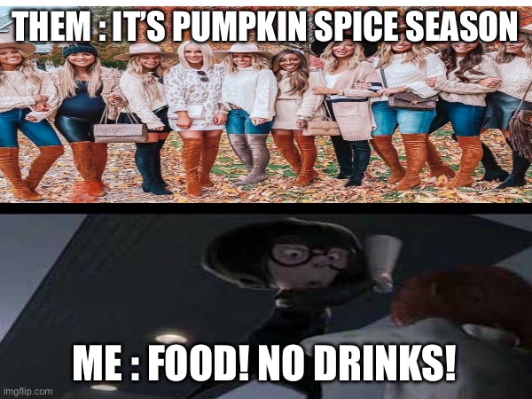 Down with the spice! | THEM : IT’S PUMPKIN SPICE SEASON; ME : FOOD! NO DRINKS! | image tagged in pumpkin spice,the incredibles,fall | made w/ Imgflip meme maker