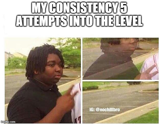 trying to beat library path castlemania :) | MY CONSISTENCY 5 ATTEMPTS INTO THE LEVEL | image tagged in nileseyy niles disappears,memes,geometry dash | made w/ Imgflip meme maker