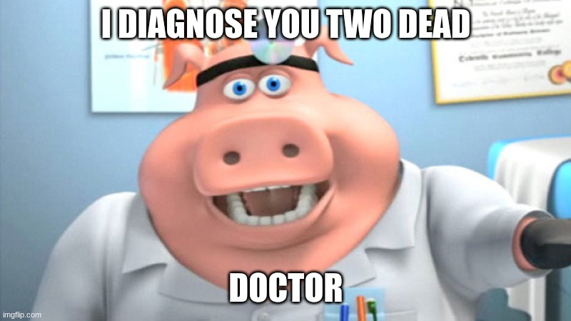 I Diagnose You With Dead | I DIAGNOSE YOU TWO DEAD DOCTOR | image tagged in i diagnose you with dead | made w/ Imgflip meme maker