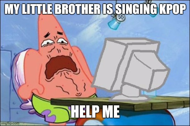 /SRS he's singing Blackpink's how you like that | MY LITTLE BROTHER IS SINGING KPOP; HELP ME | image tagged in patrick star cringing | made w/ Imgflip meme maker