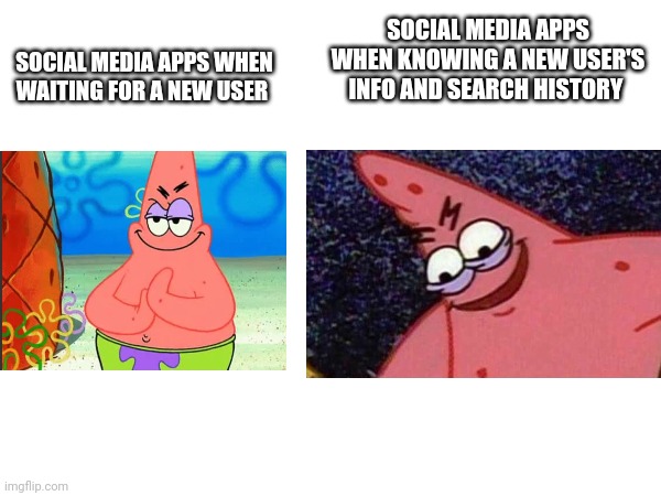 Social Media reality... | SOCIAL MEDIA APPS WHEN KNOWING A NEW USER'S INFO AND SEARCH HISTORY; SOCIAL MEDIA APPS WHEN WAITING FOR A NEW USER | image tagged in patrick star,evil patrick,social media,real life,new user,memes | made w/ Imgflip meme maker