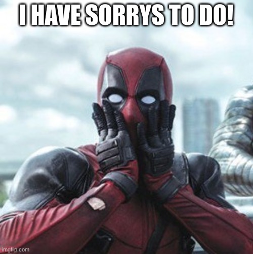 Deadpool - oh no! | I HAVE SORRYS TO DO! | image tagged in deadpool - oh no | made w/ Imgflip meme maker