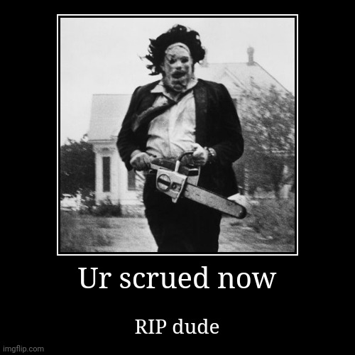 Ur scrued now | RIP dude | image tagged in funny,demotivationals | made w/ Imgflip demotivational maker