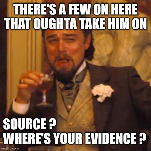 Laughing Leo Meme | THERE'S A FEW ON HERE THAT OUGHTA TAKE HIM ON SOURCE ?
WHERE'S YOUR EVIDENCE ? | image tagged in memes,laughing leo | made w/ Imgflip meme maker