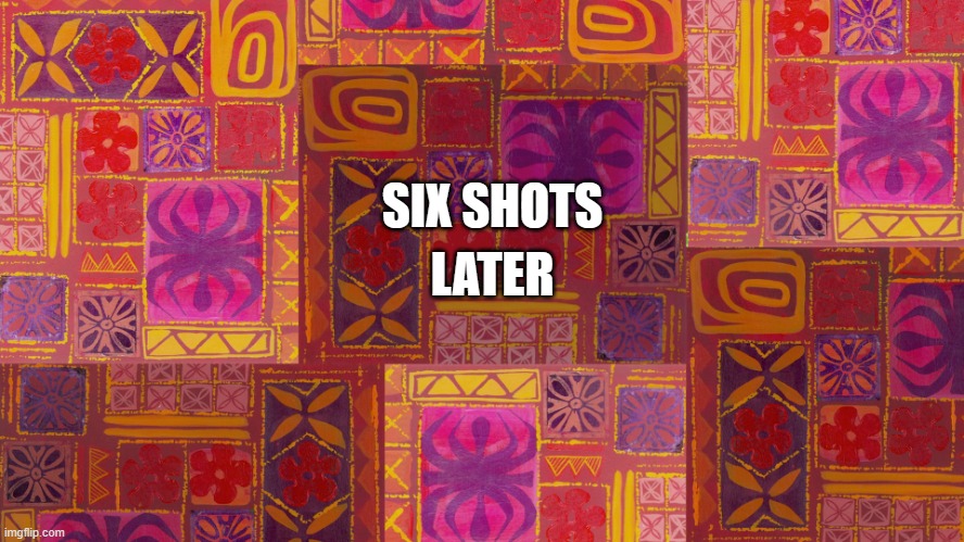 One Hour Later Blank | LATER; SIX SHOTS | image tagged in one hour later blank | made w/ Imgflip meme maker