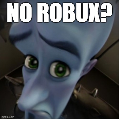 sad | NO ROBUX? | image tagged in megamind peeking,memes | made w/ Imgflip meme maker