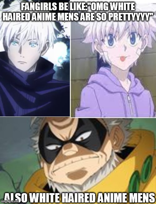FANGIRLS BE LIKE:"OMG WHITE HAIRED ANIME MENS ARE SO PRETTYYYY"; ALSO WHITE HAIRED ANIME MENS | image tagged in gran torino | made w/ Imgflip meme maker