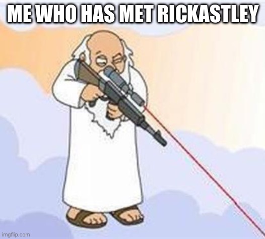 god sniper family guy | ME WHO HAS MET RICKASTLEY | image tagged in god sniper family guy | made w/ Imgflip meme maker