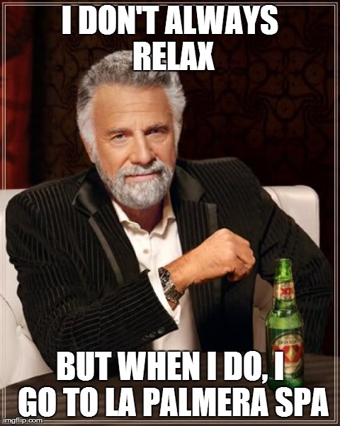The Most Interesting Man In The World | I DON'T ALWAYS RELAX BUT WHEN I DO, I GO TO LA PALMERA SPA | image tagged in memes,the most interesting man in the world | made w/ Imgflip meme maker