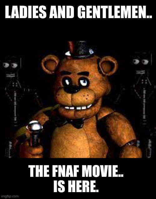 After 9 years, thank you Scott. | LADIES AND GENTLEMEN.. THE FNAF MOVIE..
IS HERE. | image tagged in memes,historical,five nights at freddys,scott cawthon,freddy fazbear,i never know what to put for tags | made w/ Imgflip meme maker