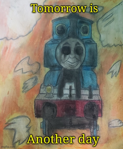 Void Thomas (Reupload) | Tomorrow is; Another day | image tagged in cursed,thomas the tank engine,drawing | made w/ Imgflip meme maker