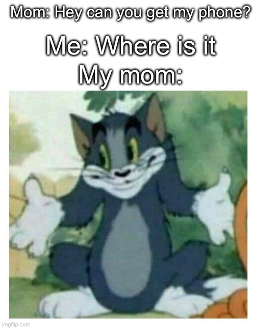How am I supposed to find it | Mom: Hey can you get my phone? Me: Where is it; My mom: | image tagged in idk tom template,relatable | made w/ Imgflip meme maker