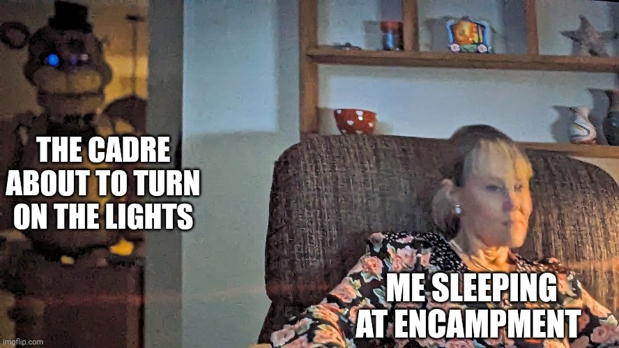 CAP Encampments am I right | THE CADRE ABOUT TO TURN ON THE LIGHTS; ME SLEEPING AT ENCAMPMENT | image tagged in funny,memes,fnaf | made w/ Imgflip meme maker