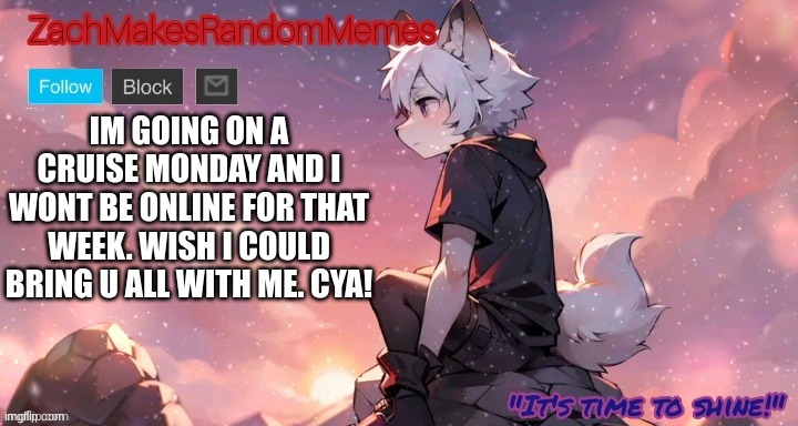 Gonna miss yall | IM GOING ON A CRUISE MONDAY AND I WONT BE ONLINE FOR THAT WEEK. WISH I COULD BRING U ALL WITH ME. CYA! | image tagged in furry,cute,peace,cruise,zachtheadorablefox's announcement template | made w/ Imgflip meme maker