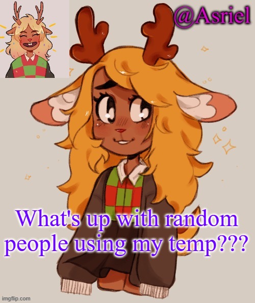 Asriel's Noelle temp | What's up with random people using my temp??? | image tagged in asriel's noelle temp | made w/ Imgflip meme maker