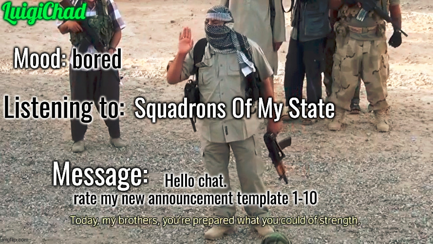 anyways hi :) | bored; Squadrons Of My State; Hello chat.
rate my new announcement template 1-10 | image tagged in luigichad announcement template 2 0 | made w/ Imgflip meme maker