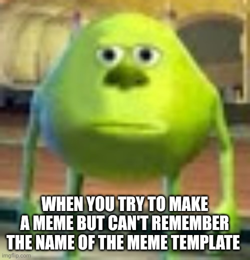Sully Wazowski | WHEN YOU TRY TO MAKE A MEME BUT CAN'T REMEMBER THE NAME OF THE MEME TEMPLATE | image tagged in sully wazowski | made w/ Imgflip meme maker